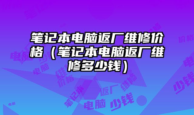 筆記本電腦返廠維修價格（筆記本電腦返廠維修多少錢）
