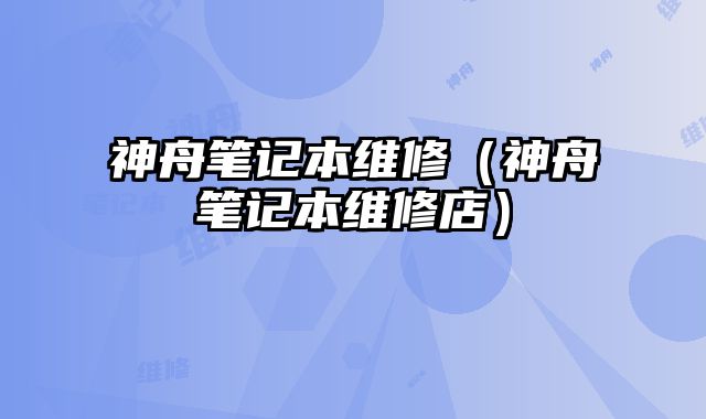 神舟筆記本維修（神舟筆記本維修店）