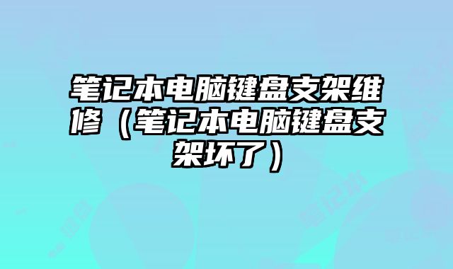 筆記本電腦鍵盤支架維修（筆記本電腦鍵盤支架壞了）