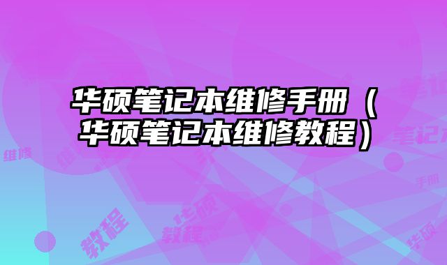 華碩筆記本維修手冊（華碩筆記本維修教程）