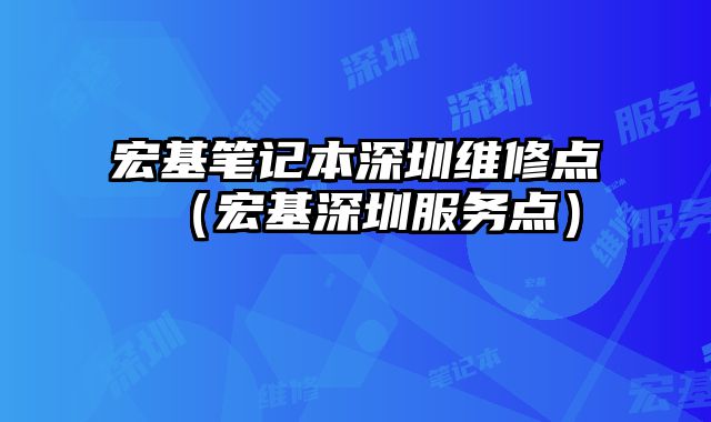 宏基筆記本深圳維修點(diǎn)（宏基深圳服務(wù)點(diǎn)）