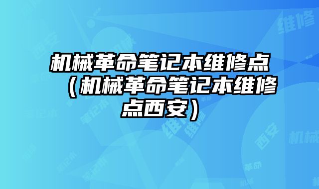 機械革命筆記本維修點（機械革命筆記本維修點西安）