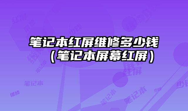 筆記本紅屏維修多少錢（筆記本屏幕紅屏）