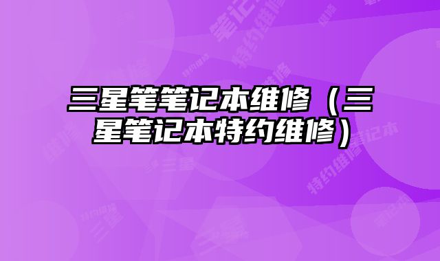 三星筆筆記本維修（三星筆記本特約維修）
