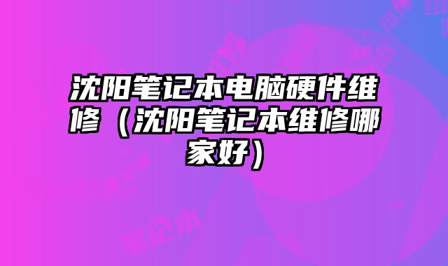 沈陽筆記本電腦硬件維修（沈陽筆記本維修哪家好）