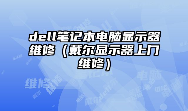 dell筆記本電腦顯示器維修（戴爾顯示器上門維修）