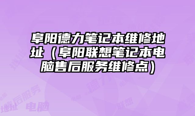 阜陽德力筆記本維修地址（阜陽聯想筆記本電腦售后服務維修點）