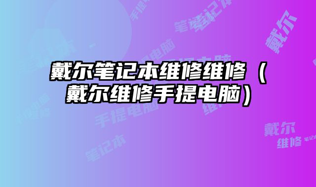 戴爾筆記本維修維修（戴爾維修手提電腦）