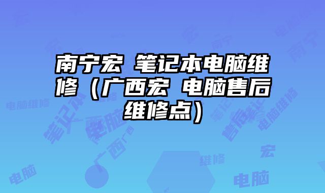 南寧宏碁筆記本電腦維修（廣西宏碁電腦售后維修點）