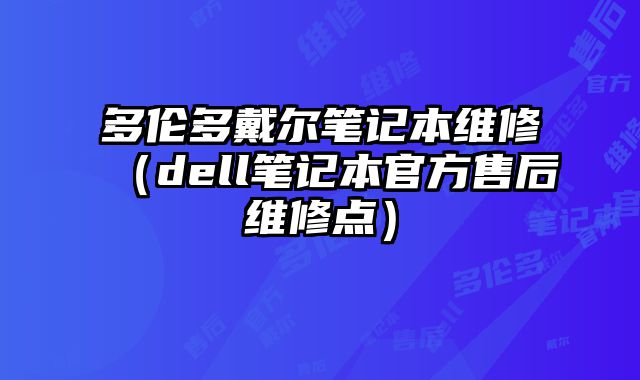 多倫多戴爾筆記本維修（dell筆記本官方售后維修點）