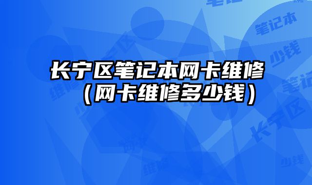 長寧區筆記本網卡維修（網卡維修多少錢）