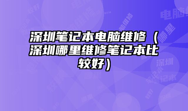 深圳筆記本電腦維修（深圳哪里維修筆記本比較好）