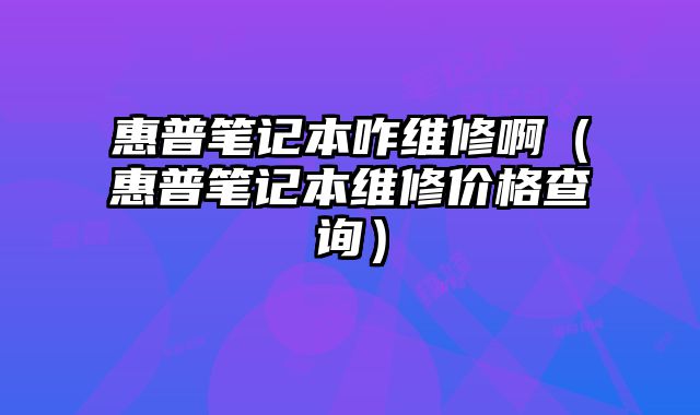 惠普筆記本咋維修啊（惠普筆記本維修價格查詢）