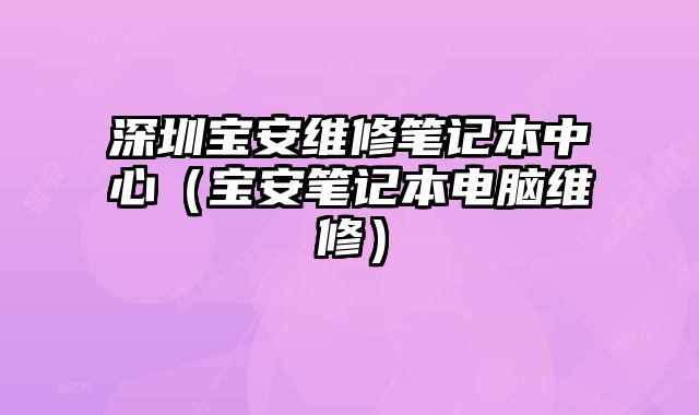 深圳寶安維修筆記本中心（寶安筆記本電腦維修）