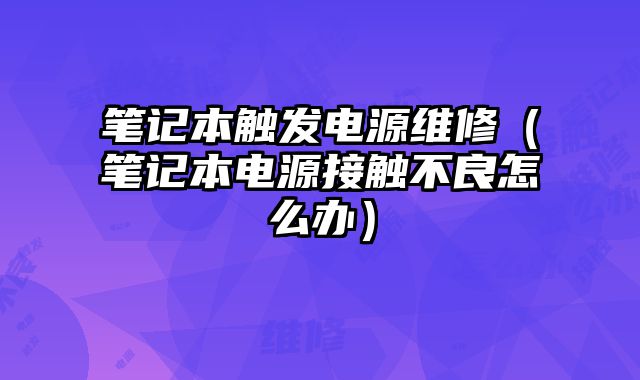 筆記本觸發(fā)電源維修（筆記本電源接觸不良怎么辦）