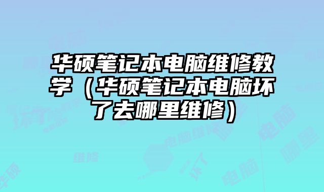 華碩筆記本電腦維修教學（華碩筆記本電腦壞了去哪里維修）