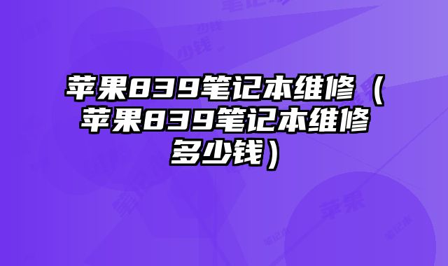 蘋果839筆記本維修（蘋果839筆記本維修多少錢）