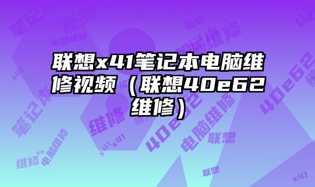 聯(lián)想x41筆記本電腦維修視頻（聯(lián)想40e62維修）