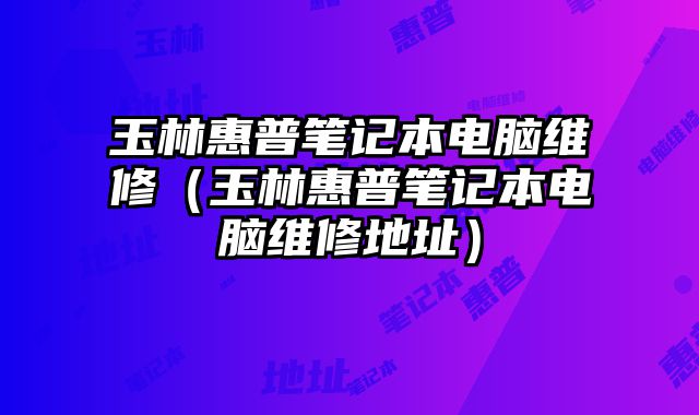 玉林惠普筆記本電腦維修（玉林惠普筆記本電腦維修地址）