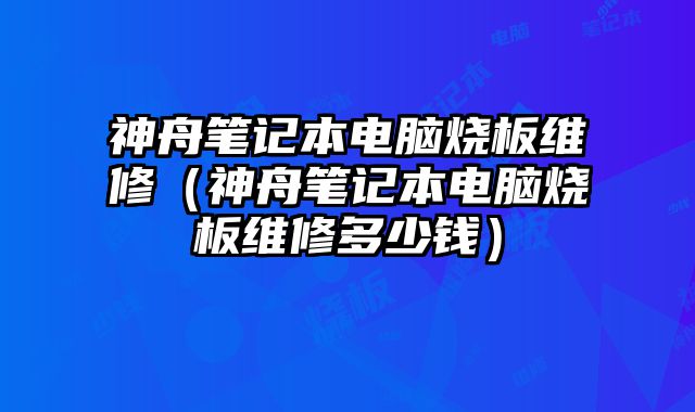 神舟筆記本電腦燒板維修（神舟筆記本電腦燒板維修多少錢）