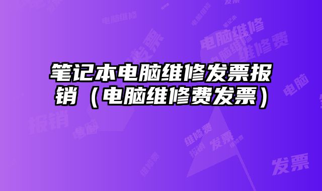 筆記本電腦維修發(fā)票報銷（電腦維修費發(fā)票）