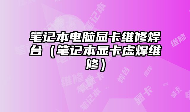 筆記本電腦顯卡維修焊臺（筆記本顯卡虛焊維修）