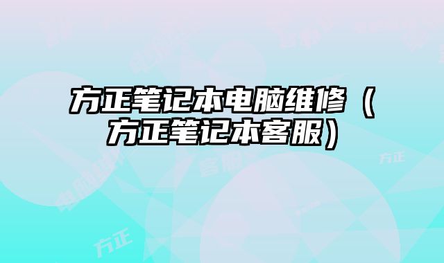 方正筆記本電腦維修（方正筆記本客服）