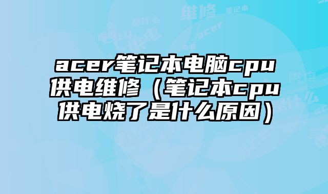 acer筆記本電腦cpu供電維修（筆記本cpu供電燒了是什么原因）