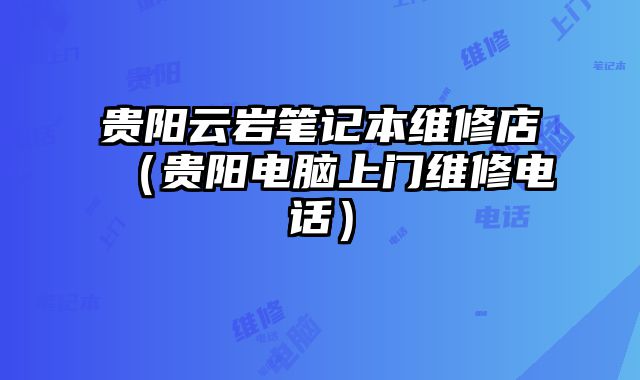 貴陽云巖筆記本維修店（貴陽電腦上門維修電話）