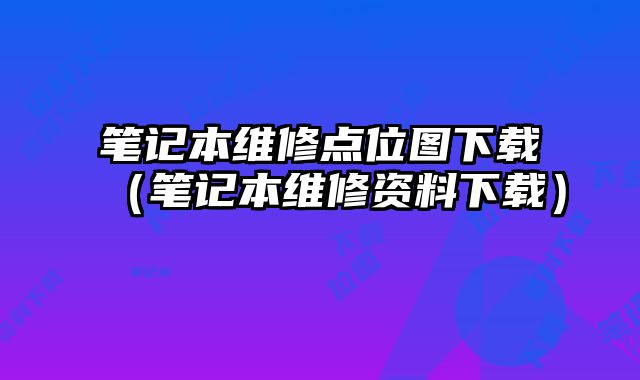 筆記本維修點位圖下載（筆記本維修資料下載）