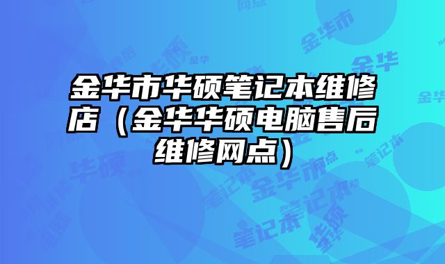 金華市華碩筆記本維修店（金華華碩電腦售后維修網(wǎng)點(diǎn)）