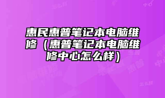 惠民惠普筆記本電腦維修（惠普筆記本電腦維修中心怎么樣）