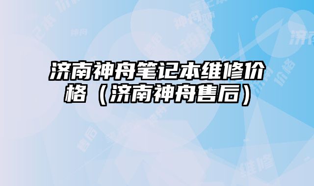 濟南神舟筆記本維修價格（濟南神舟售后）
