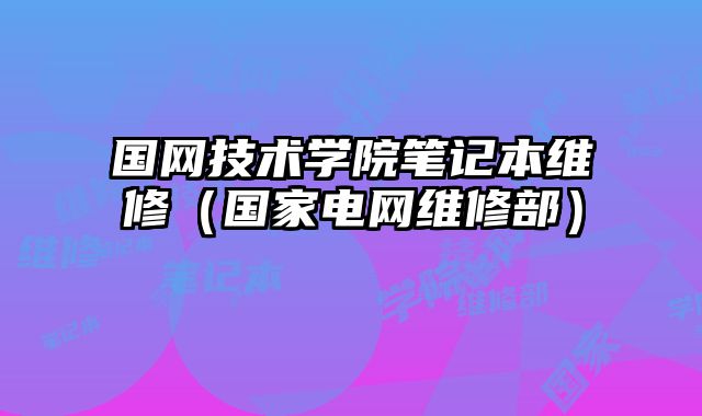 國網技術學院筆記本維修（國家電網維修部）
