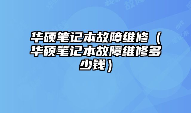 華碩筆記本故障維修（華碩筆記本故障維修多少錢）