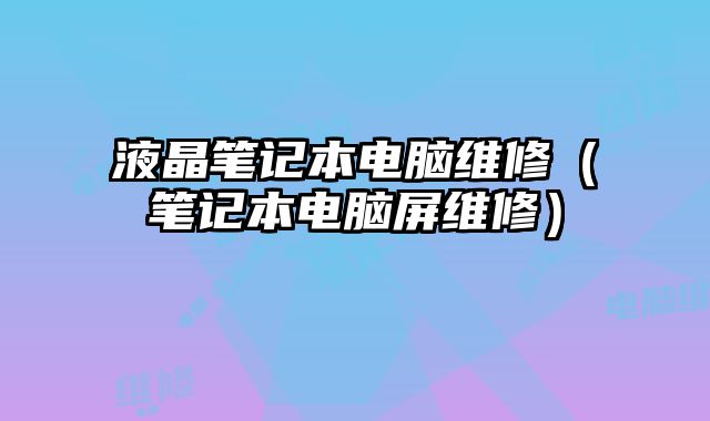 液晶筆記本電腦維修（筆記本電腦屏維修）