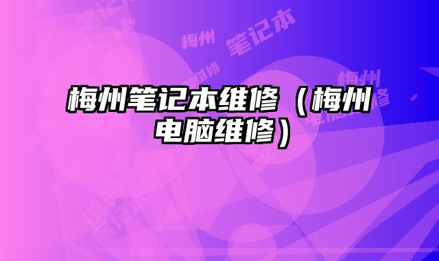 梅州筆記本維修（梅州電腦維修）