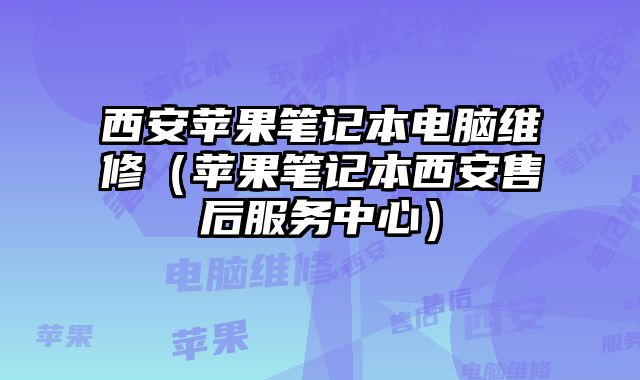 西安蘋果筆記本電腦維修（蘋果筆記本西安售后服務中心）