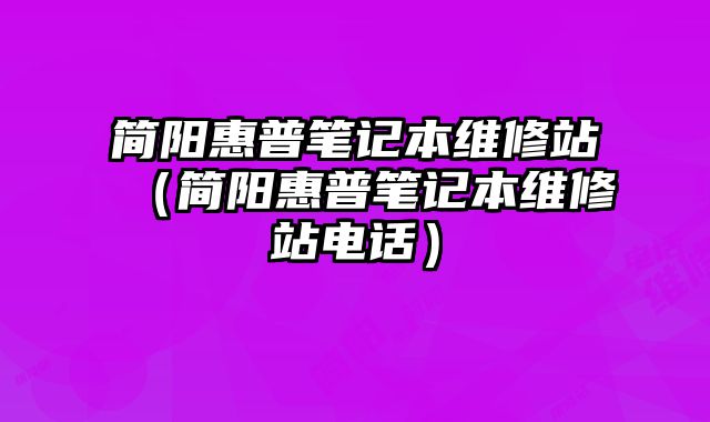 簡陽惠普筆記本維修站（簡陽惠普筆記本維修站電話）