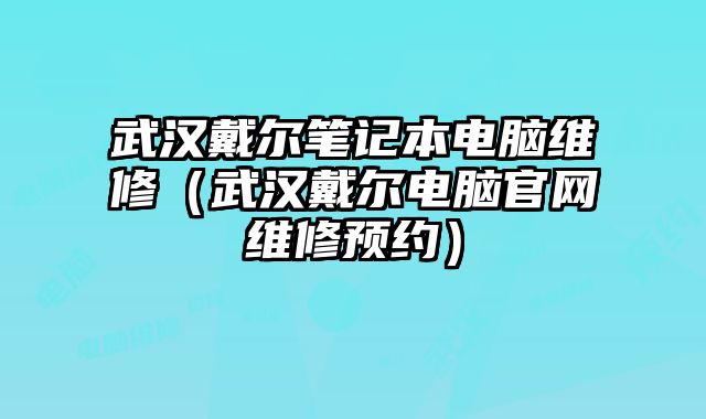 武漢戴爾筆記本電腦維修（武漢戴爾電腦官網維修預約）