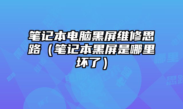 筆記本電腦黑屏維修思路（筆記本黑屏是哪里壞了）