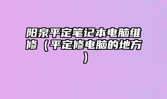 陽泉平定筆記本電腦維修（平定修電腦的地方）