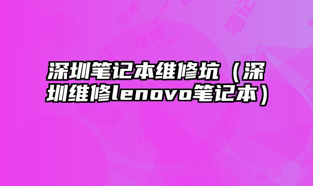 深圳筆記本維修坑（深圳維修lenovo筆記本）