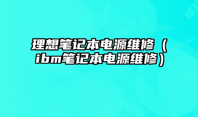 理想筆記本電源維修（ibm筆記本電源維修）