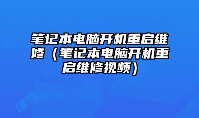 筆記本電腦開機重啟維修（筆記本電腦開機重啟維修視頻）