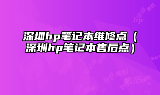 深圳hp筆記本維修點（深圳hp筆記本售后點）