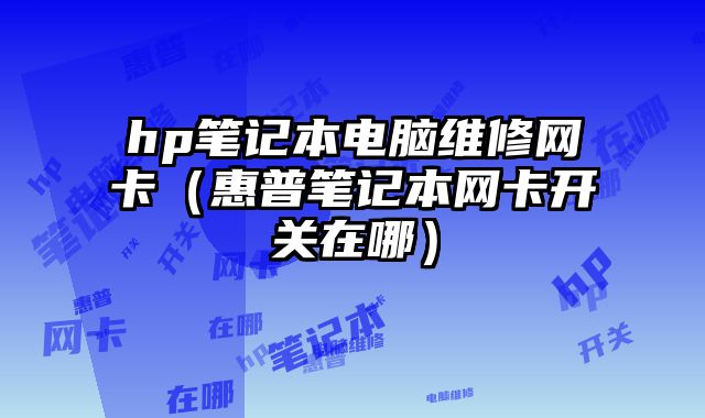 hp筆記本電腦維修網(wǎng)卡（惠普筆記本網(wǎng)卡開關(guān)在哪）