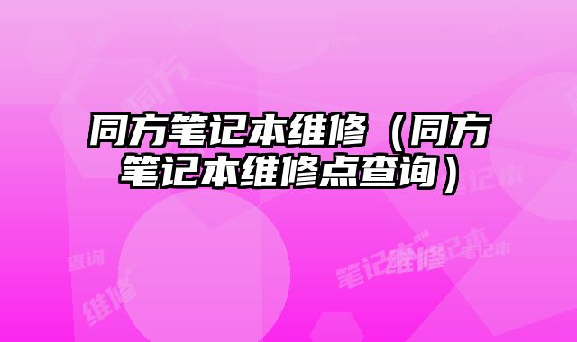 同方筆記本維修（同方筆記本維修點查詢）