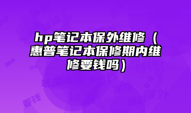 hp筆記本保外維修（惠普筆記本保修期內維修要錢嗎）
