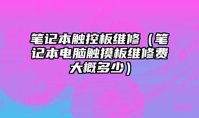 筆記本觸控板維修（筆記本電腦觸摸板維修費大概多少）